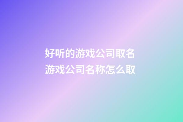 好听的游戏公司取名 游戏公司名称怎么取-第1张-公司起名-玄机派